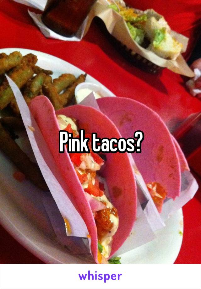 Pink tacos?