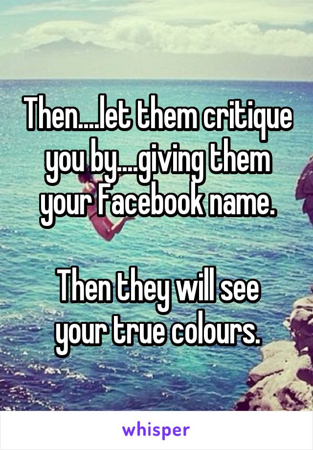 Then....let them critique you by....giving them your Facebook name.

Then they will see your true colours.