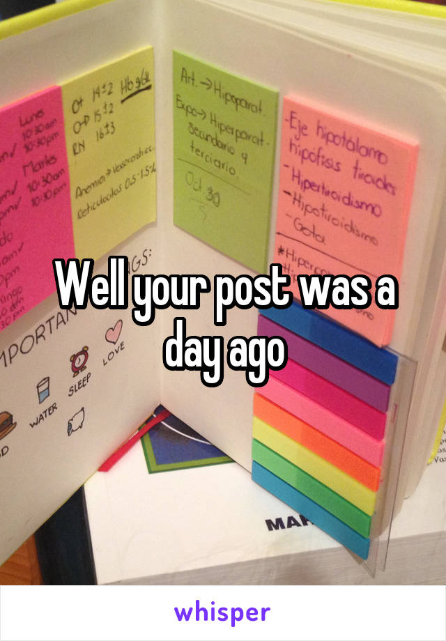 Well your post was a day ago