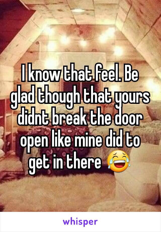 I know that feel. Be glad though that yours didnt break the door open like mine did to get in there 😂