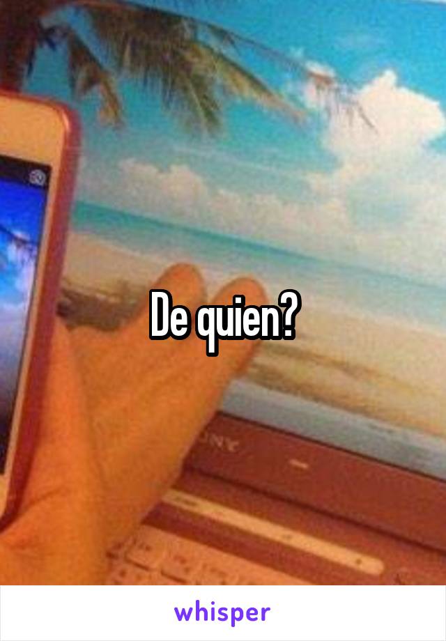 De quien?