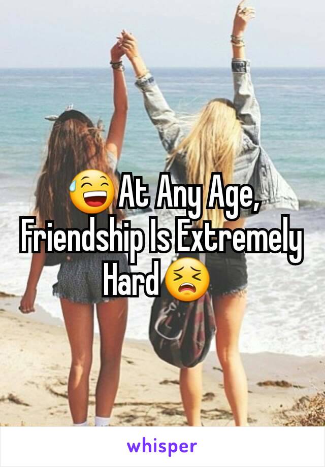 😅At Any Age, Friendship Is Extremely
Hard😣 