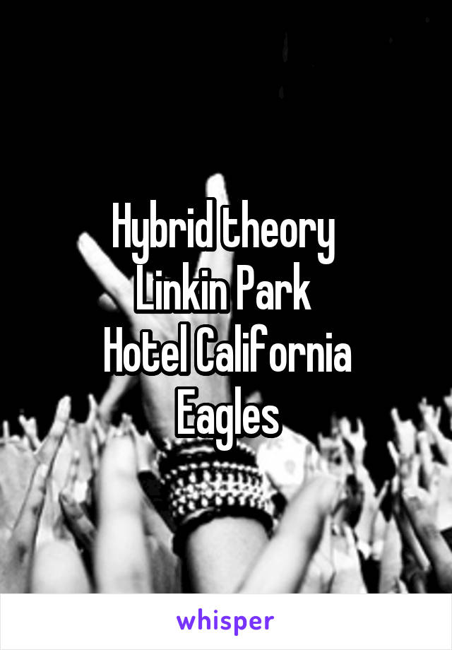 Hybrid theory 
Linkin Park 
Hotel California
Eagles