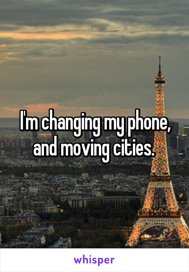 I'm changing my phone, and moving cities. 