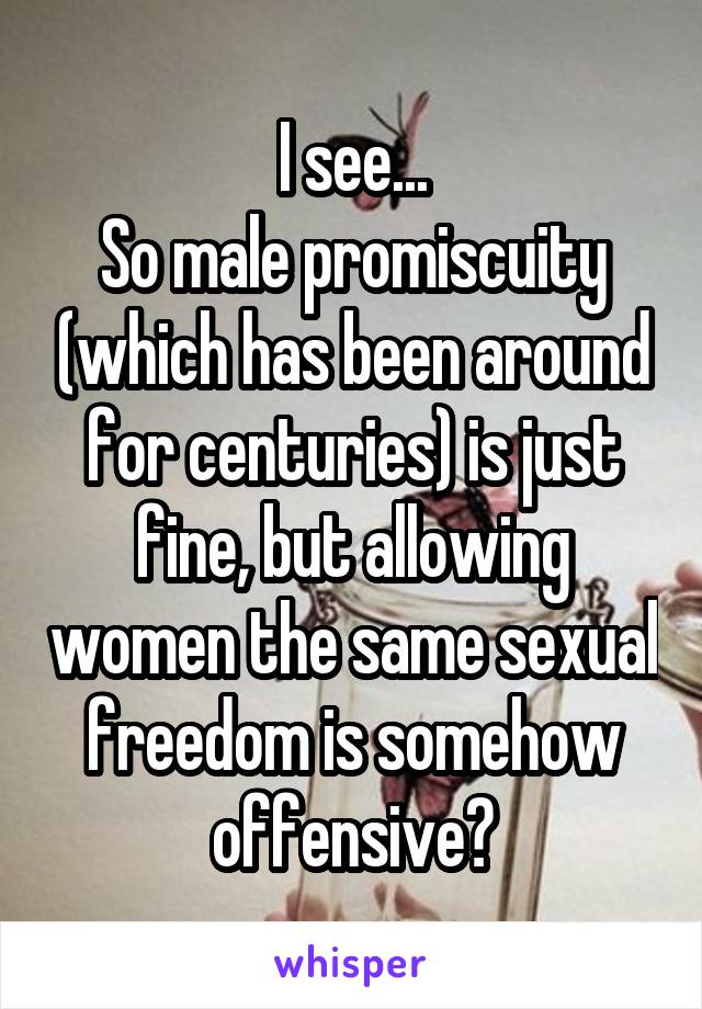 I see...
So male promiscuity (which has been around for centuries) is just fine, but allowing women the same sexual freedom is somehow offensive?