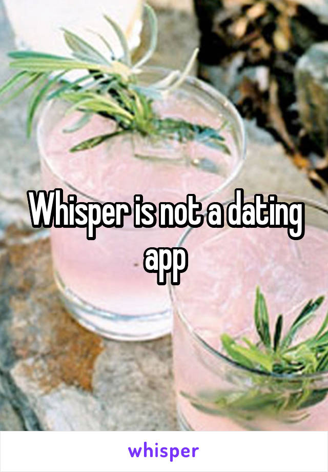 Whisper is not a dating app