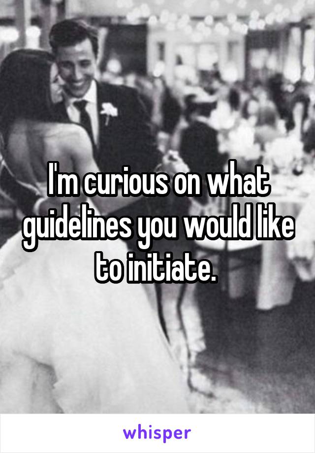 I'm curious on what guidelines you would like to initiate. 