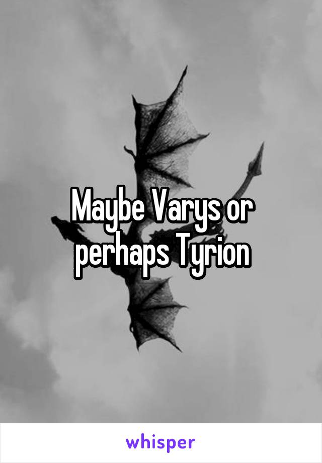 Maybe Varys or perhaps Tyrion