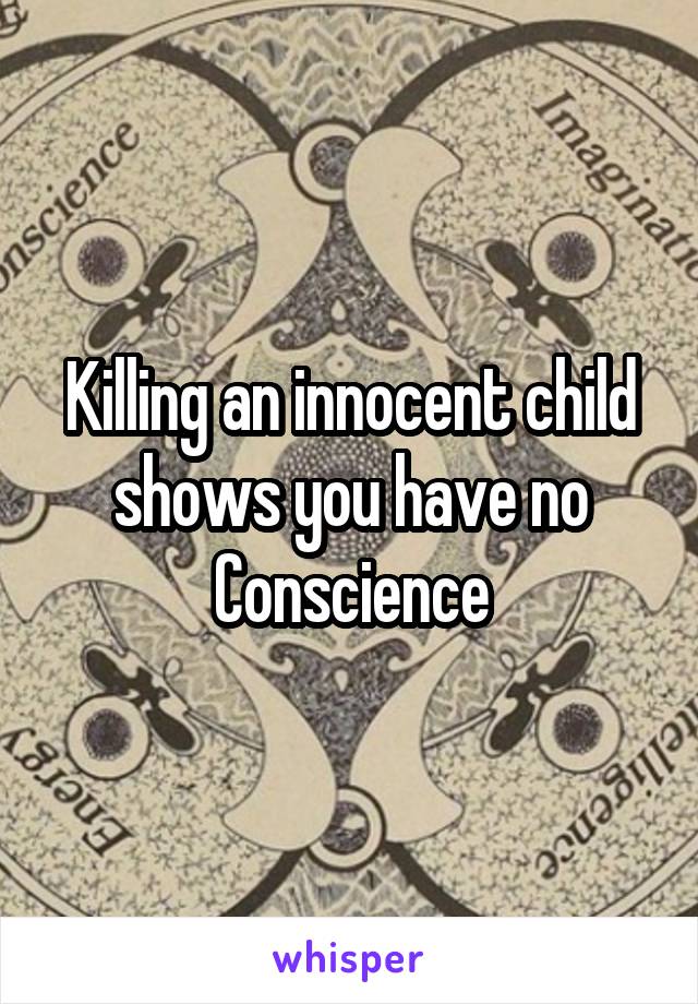 Killing an innocent child shows you have no Conscience