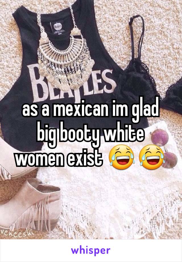 as a mexican im glad big booty white women exist 😂😂