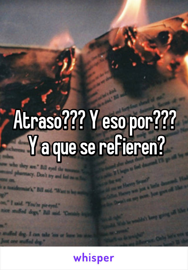 Atraso??? Y eso por???  Y a que se refieren?