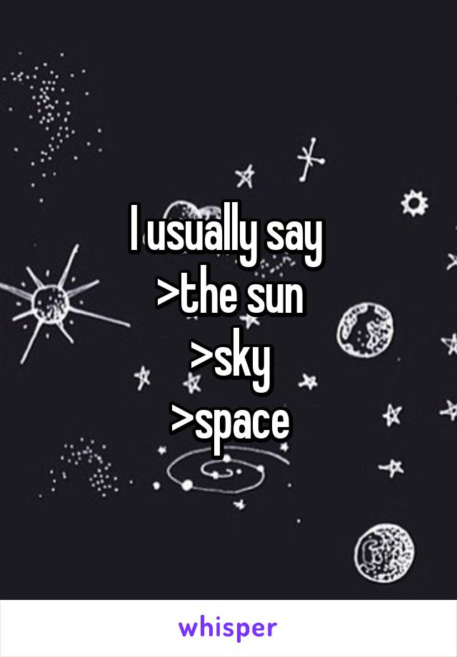 I usually say 
>the sun
>sky
>space