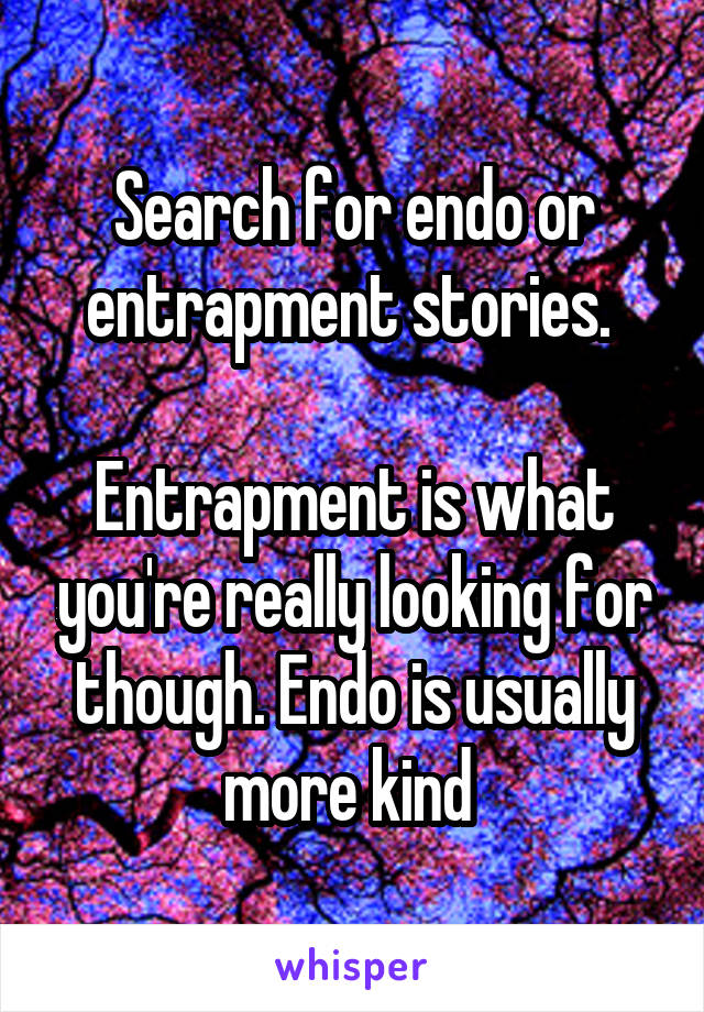 Search for endo or entrapment stories. 

Entrapment is what you're really looking for though. Endo is usually more kind 