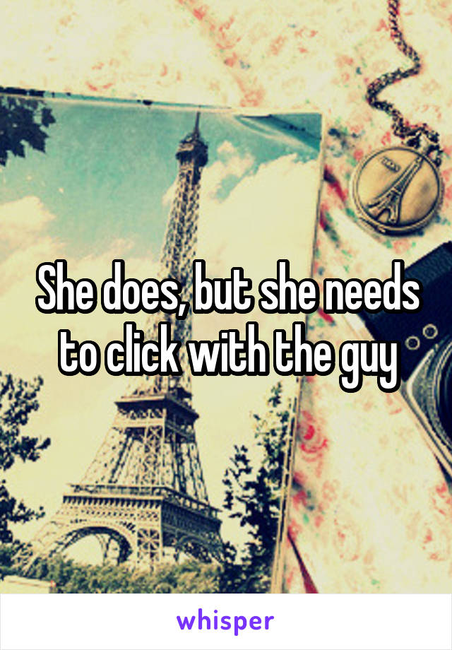 She does, but she needs to click with the guy