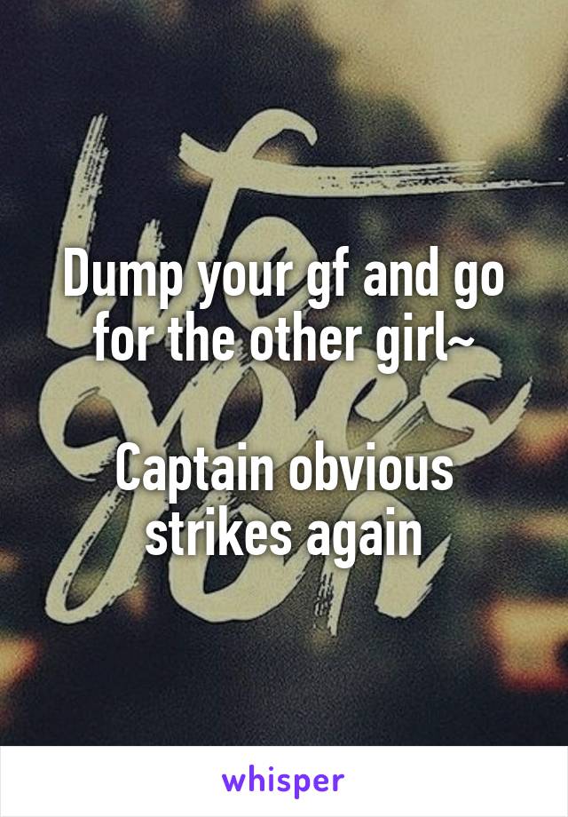 Dump your gf and go for the other girl~

Captain obvious strikes again