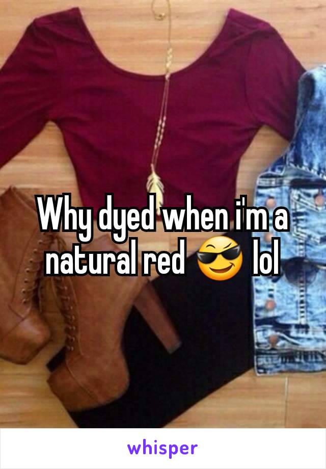 Why dyed when i'm a natural red 😎 lol