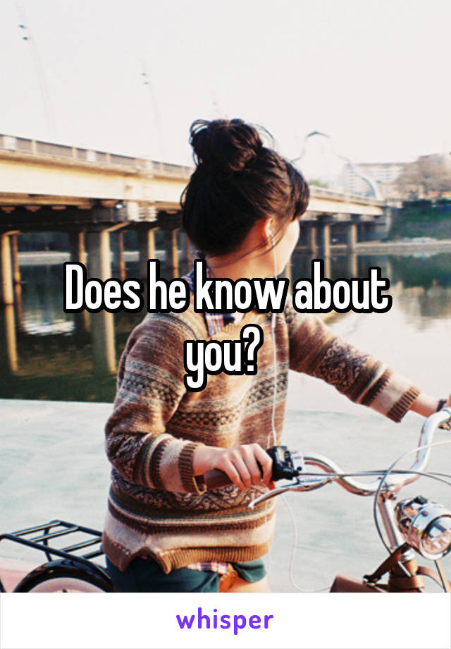Does he know about you? 