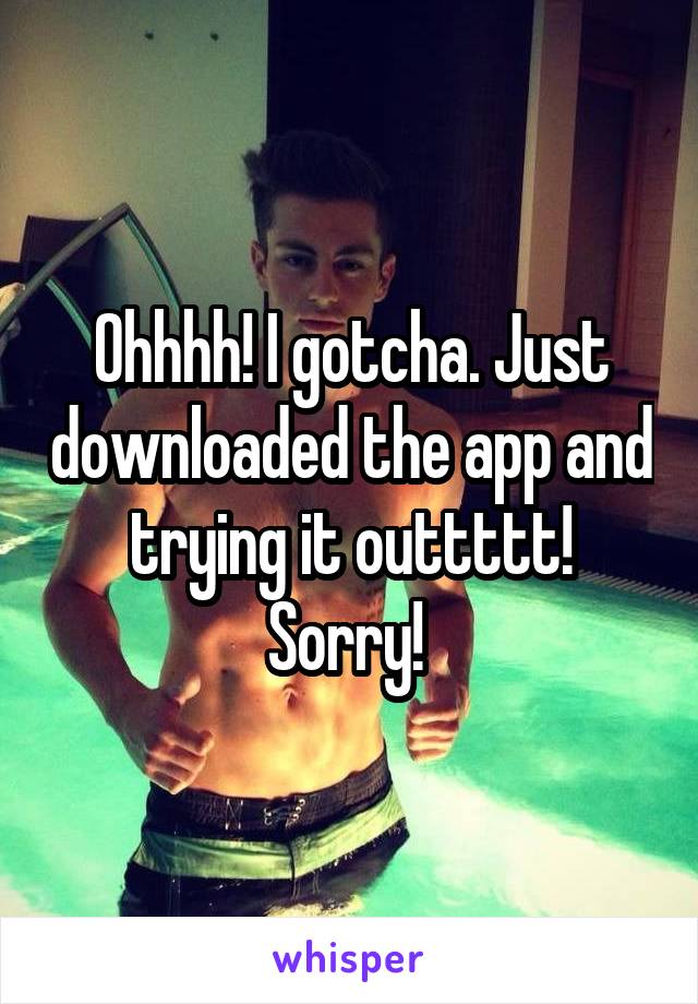 Ohhhh! I gotcha. Just downloaded the app and trying it outtttt! Sorry! 