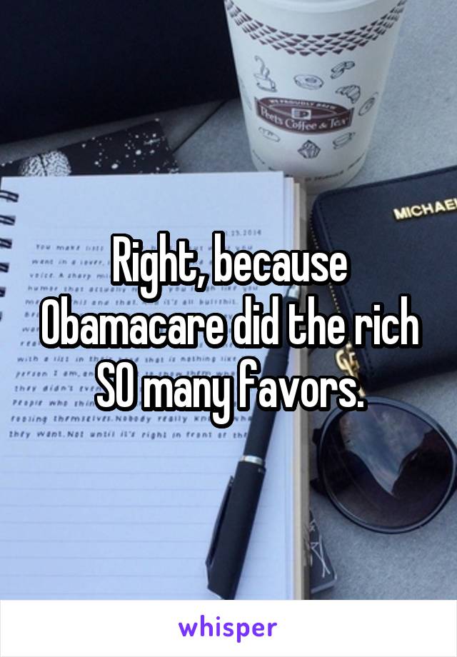 Right, because Obamacare did the rich SO many favors.