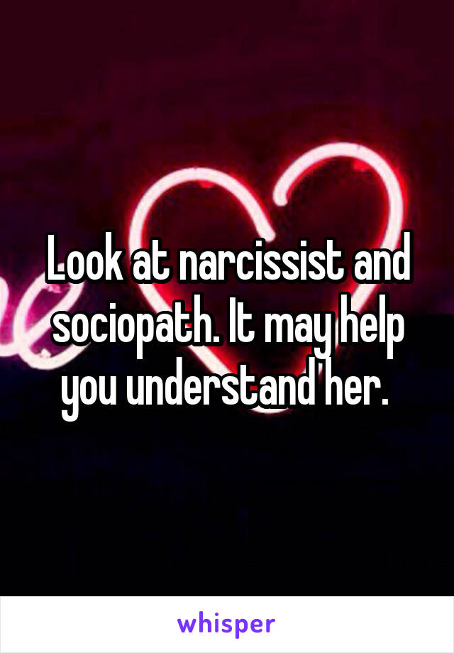 Look at narcissist and sociopath. It may help you understand her. 