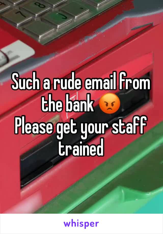 Such a rude email from the bank 😡
Please get your staff trained 