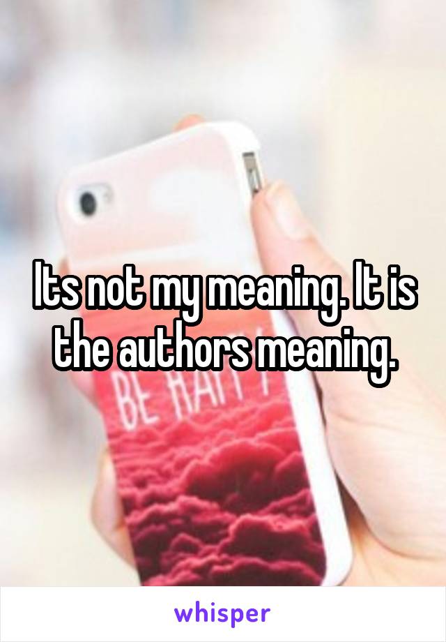 Its not my meaning. It is the authors meaning.