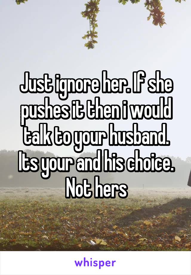 Just ignore her. If she pushes it then i would talk to your husband. Its your and his choice. Not hers