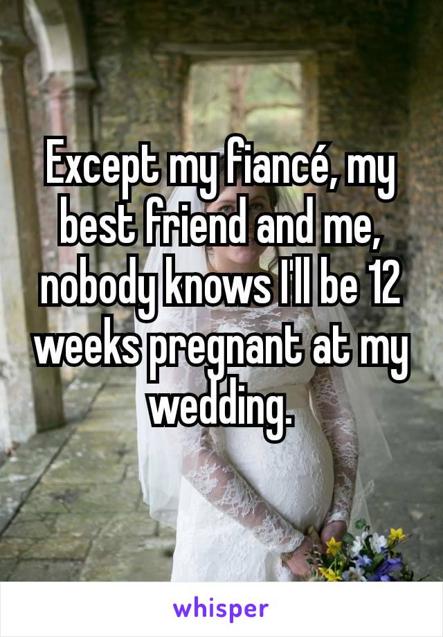 Except my fiancé, my best friend and me, nobody knows I'll be 12 weeks pregnant at my wedding.