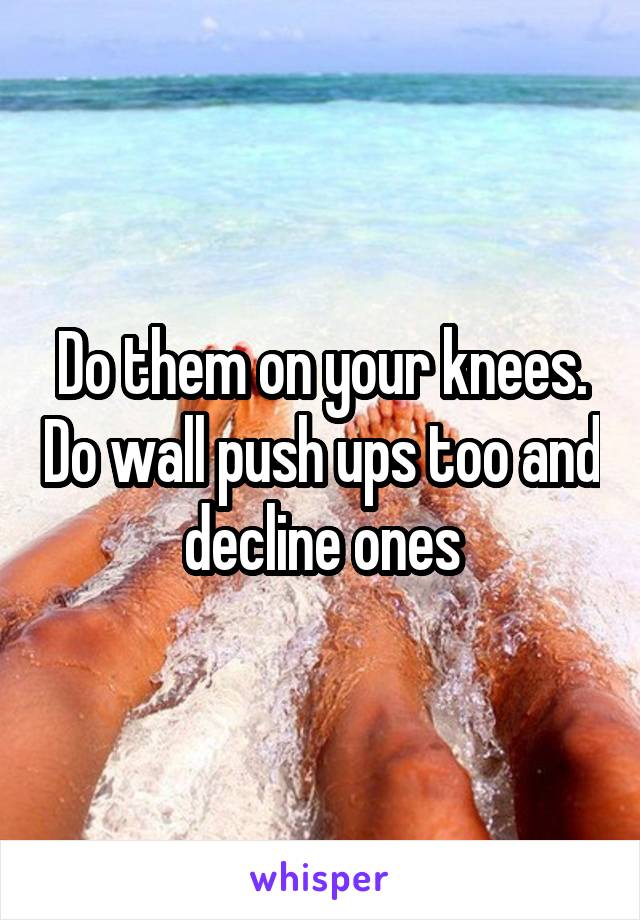 Do them on your knees. Do wall push ups too and decline ones