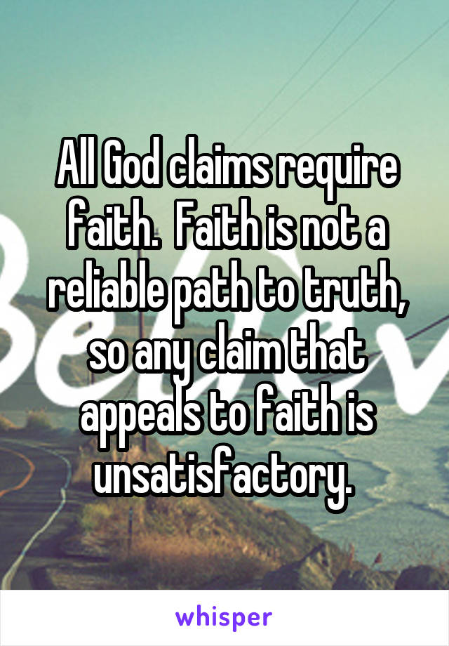 All God claims require faith.  Faith is not a reliable path to truth, so any claim that appeals to faith is unsatisfactory. 