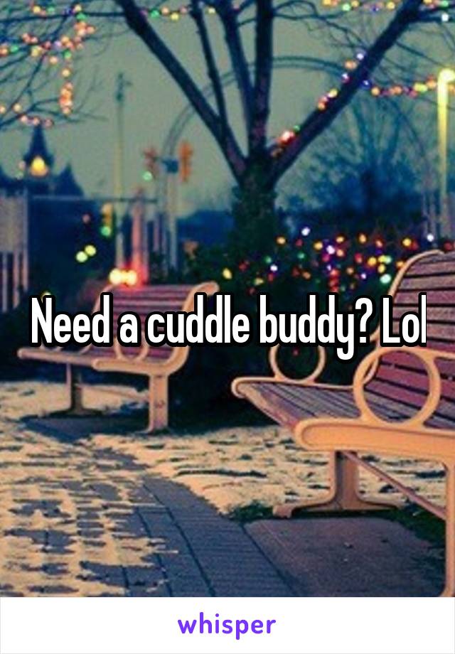 Need a cuddle buddy? Lol