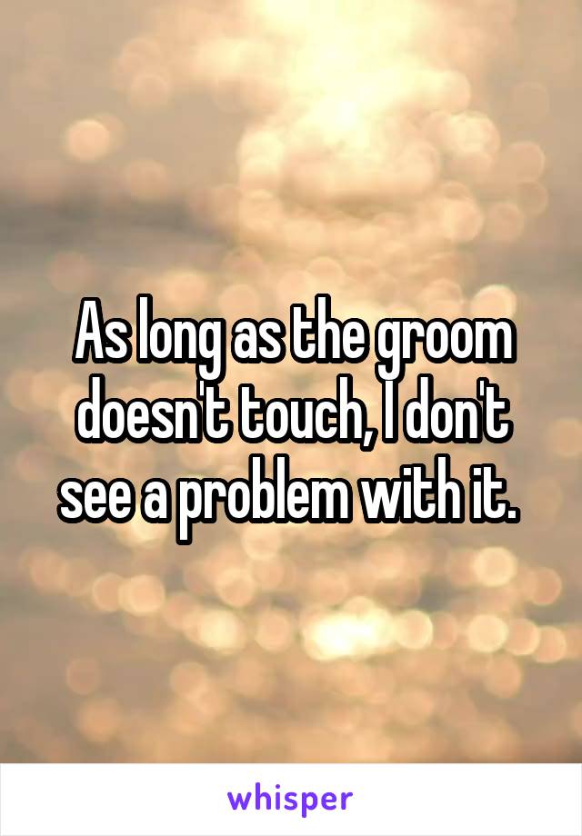 As long as the groom doesn't touch, I don't see a problem with it. 