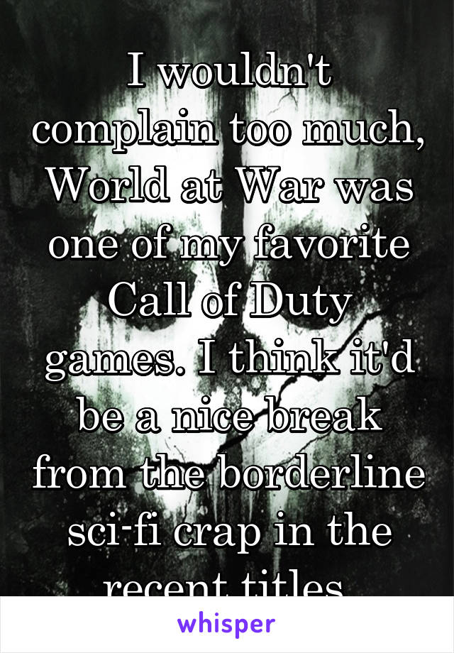 I wouldn't complain too much, World at War was one of my favorite Call of Duty games. I think it'd be a nice break from the borderline sci-fi crap in the recent titles.