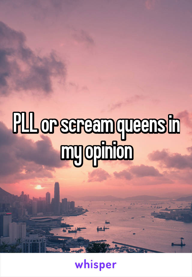 PLL or scream queens in my opinion