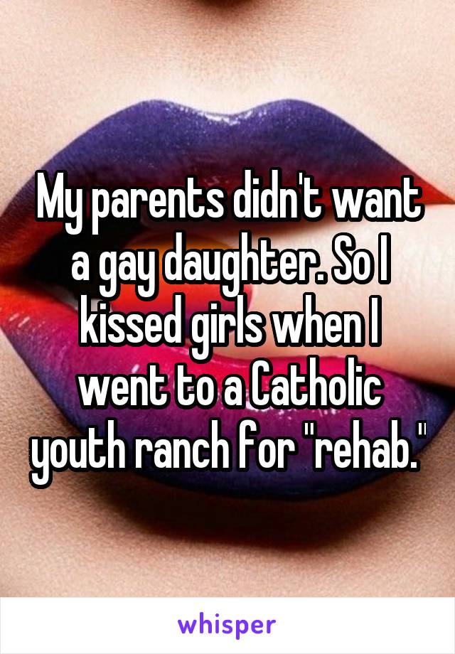 My parents didn't want a gay daughter. So I kissed girls when I went to a Catholic youth ranch for "rehab."