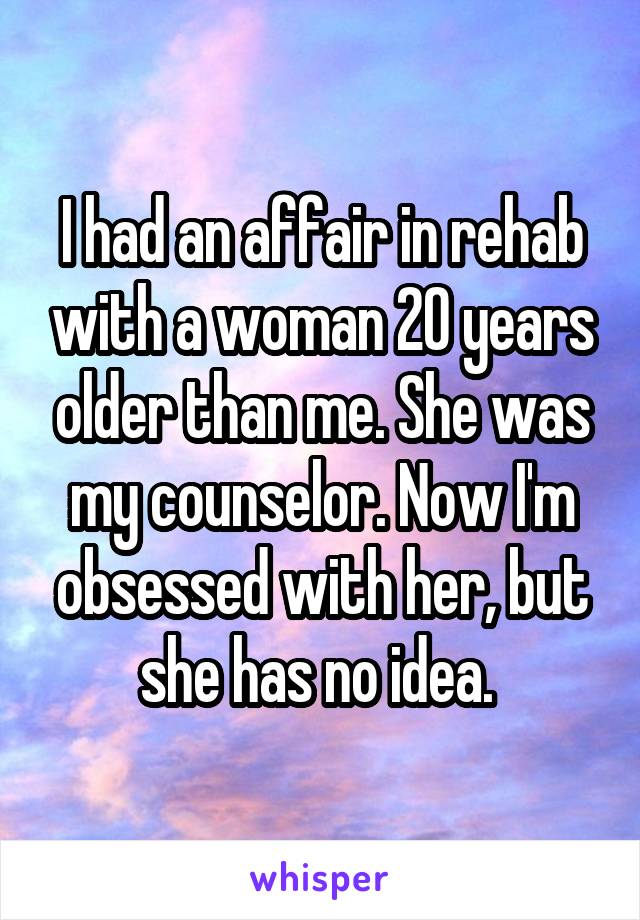 I had an affair in rehab with a woman 20 years older than me. She was my counselor. Now I'm obsessed with her, but she has no idea. 