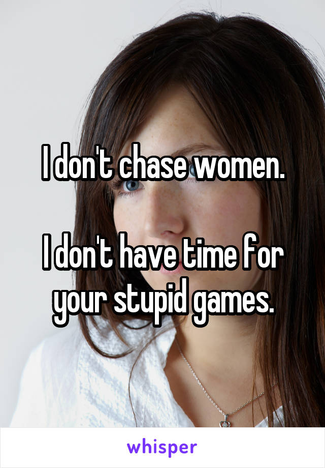 I don't chase women.

I don't have time for your stupid games.