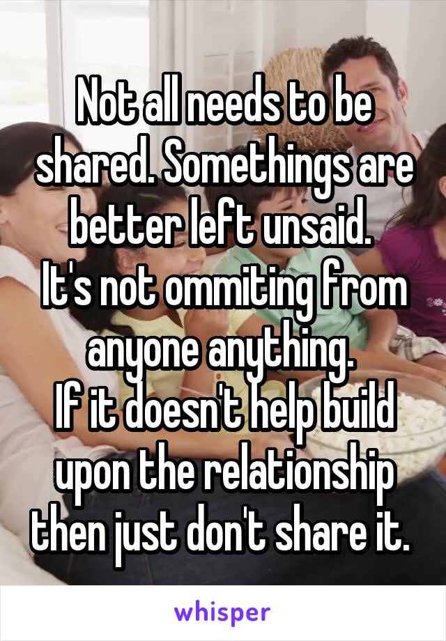 Not all needs to be shared. Somethings are better left unsaid. 
It's not ommiting from anyone anything. 
If it doesn't help build upon the relationship then just don't share it. 