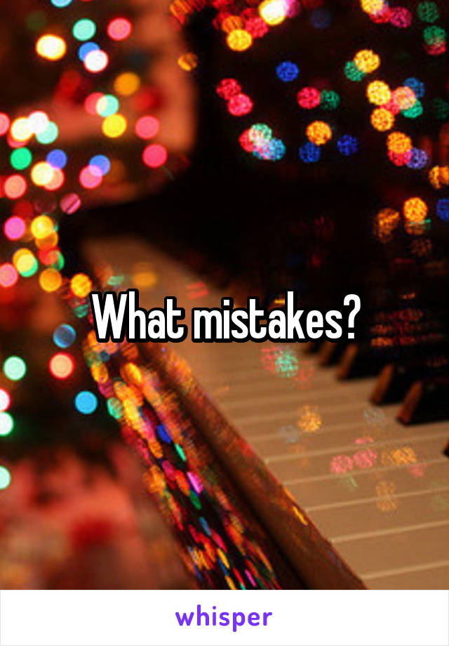 What mistakes?