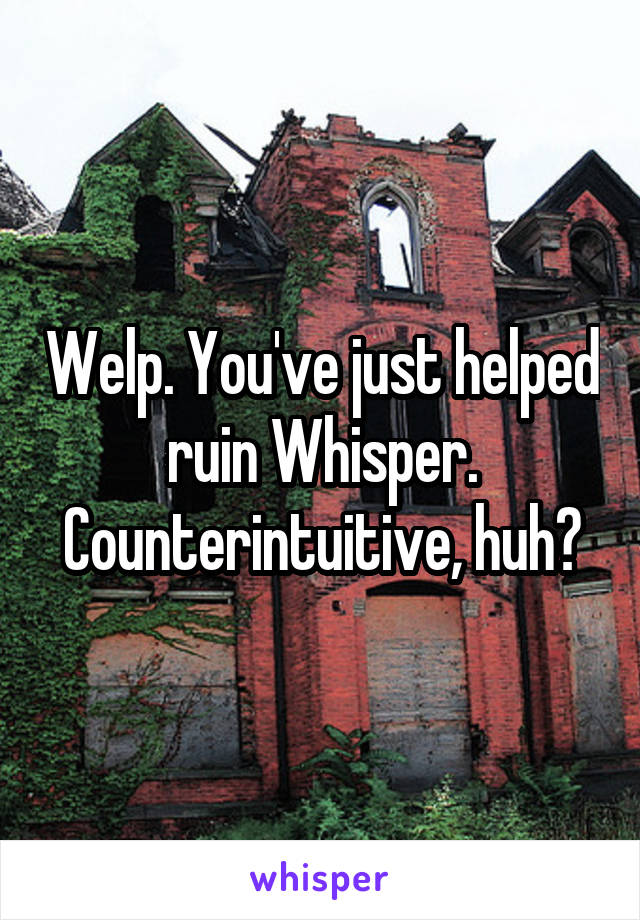 Welp. You've just helped ruin Whisper. Counterintuitive, huh?