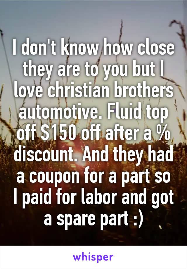 I don't know how close they are to you but I love christian brothers automotive. Fluid top off $150 off after a % discount. And they had a coupon for a part so I paid for labor and got a spare part :)