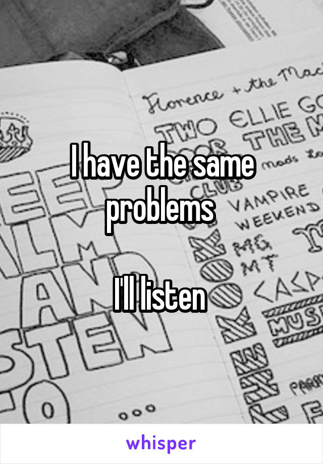 I have the same problems 

I'll listen 