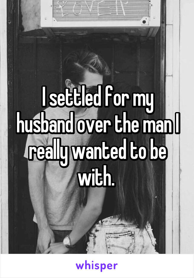 I settled for my husband over the man I really wanted to be with. 