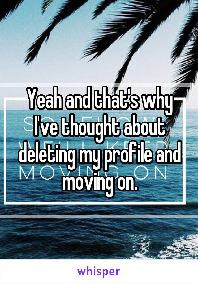 Yeah and that's why I've thought about deleting my profile and moving on.