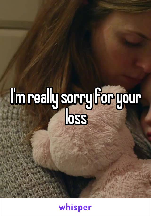I'm really sorry for your loss