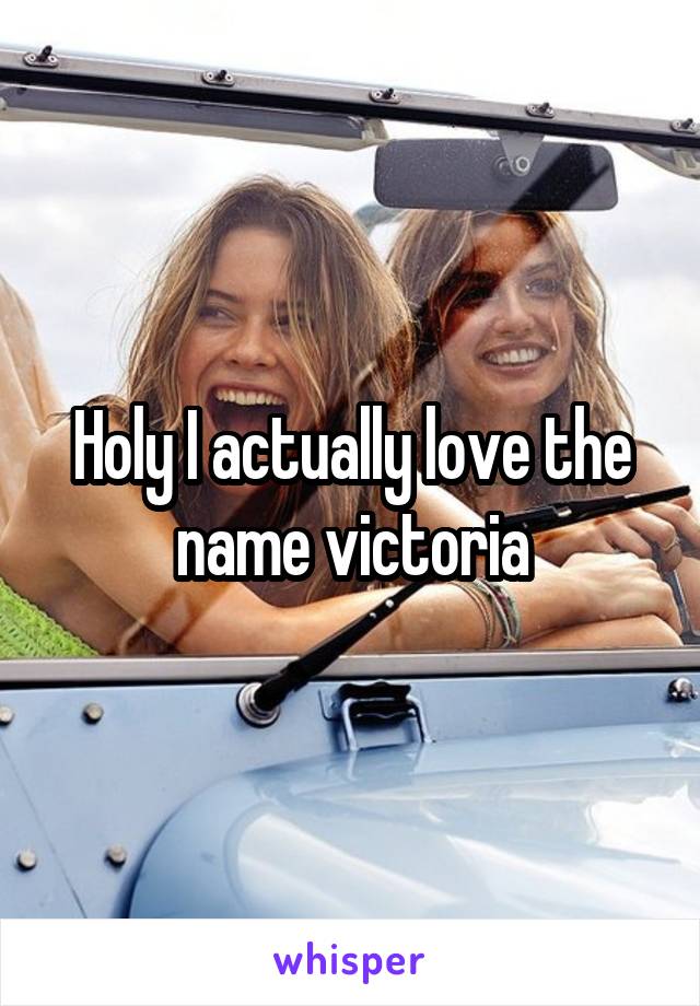 Holy I actually love the name victoria