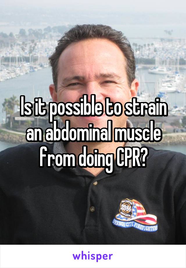 Is it possible to strain an abdominal muscle from doing CPR?