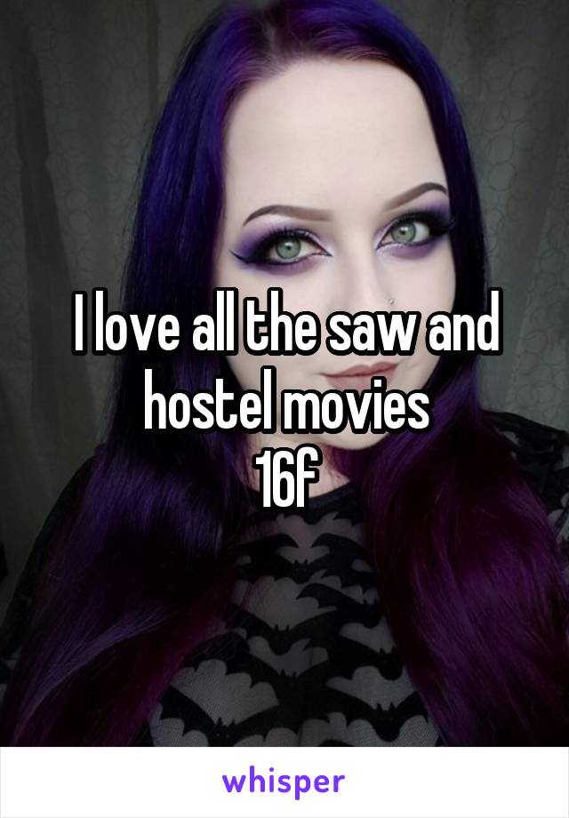 I love all the saw and hostel movies
16f