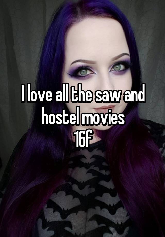 I love all the saw and hostel movies
16f