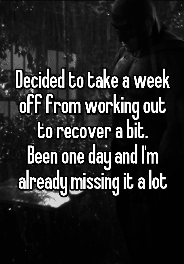 decided-to-take-a-week-off-from-working-out-to-recover-a-bit-been-one